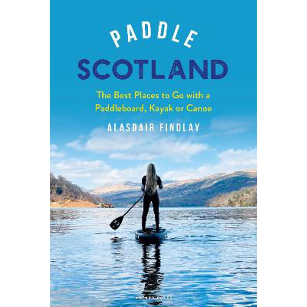 Paddle Scotland: The Best Places to Go with a Paddleboard, Kayak or Canoe (Paperback) - Alasdair Findlay